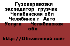 Гузоперевозки экспедитор  грузчик  - Челябинская обл., Челябинск г. Авто » Услуги   . Челябинская обл.